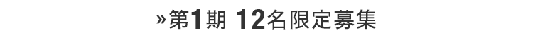 第1期 12名限定募集