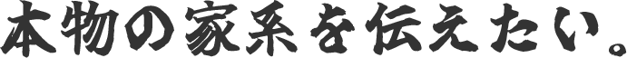 本物の家系を伝えたい
